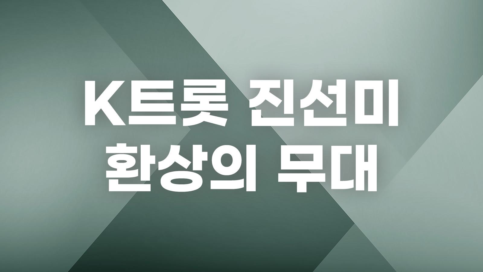 K트롯 진선미 환상의 무대